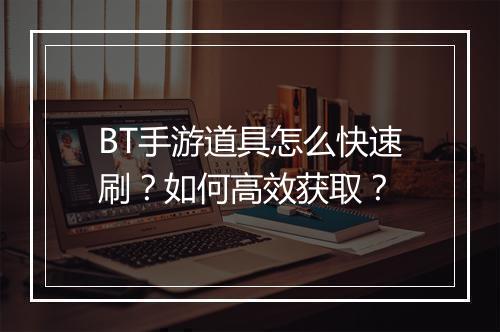 BT手游道具怎么快速刷？如何高效获取？