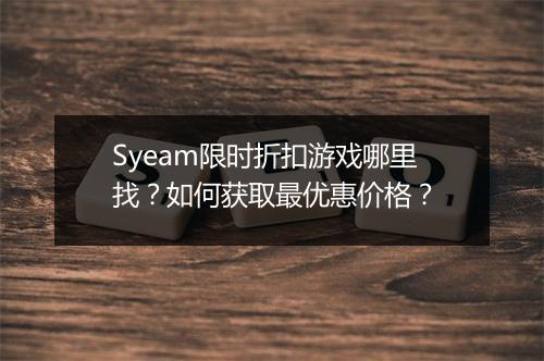 Syeam限时折扣游戏哪里找？如何获取最优惠价格？