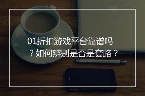01折扣游戏平台靠谱吗?如何辨别是否是套路?