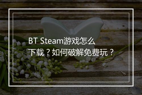 BT Steam游戏怎么下载？如何破解免费玩？