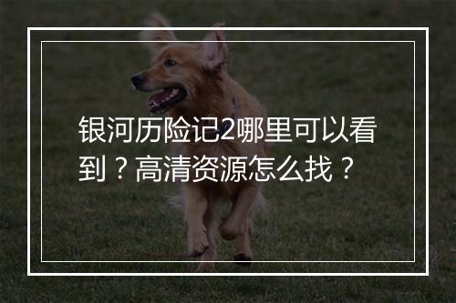 银河历险记2哪里可以看到?高清资源怎么找?