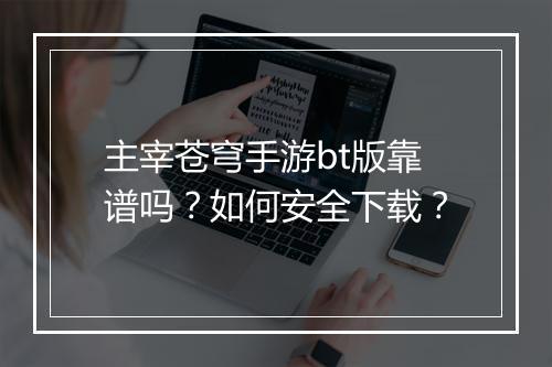 主宰苍穹手游bt版靠谱吗？如何安全下载？
