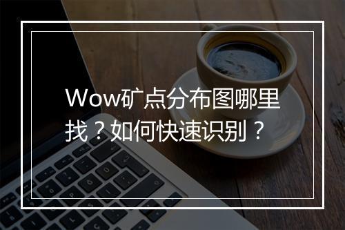 Wow矿点分布图哪里找？如何快速识别？