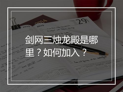 剑网三烛龙殿是哪里？如何加入？
