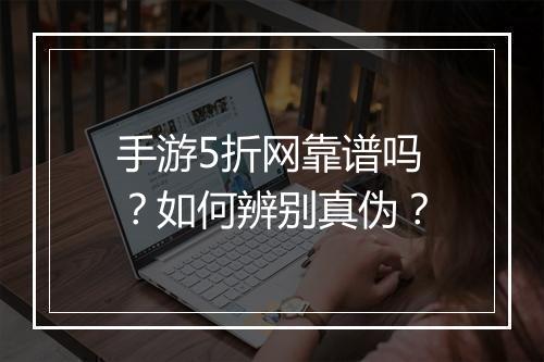 手游5折网靠谱吗?如何辨别真伪?
