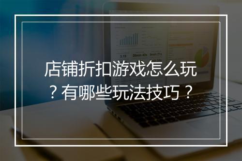 店铺折扣游戏怎么玩?有哪些玩法技巧?