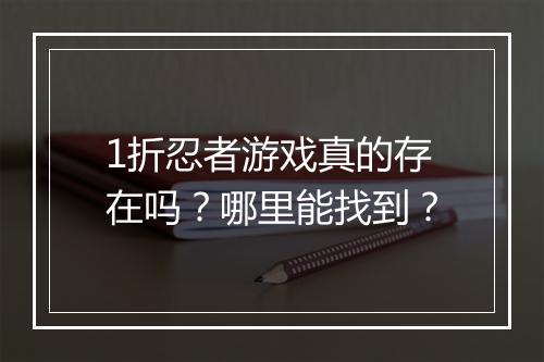 1折忍者游戏真的存在吗?哪里能找到?