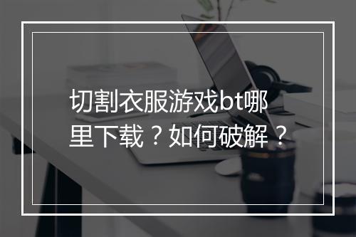 切割衣服游戏bt哪里下载?如何破解?