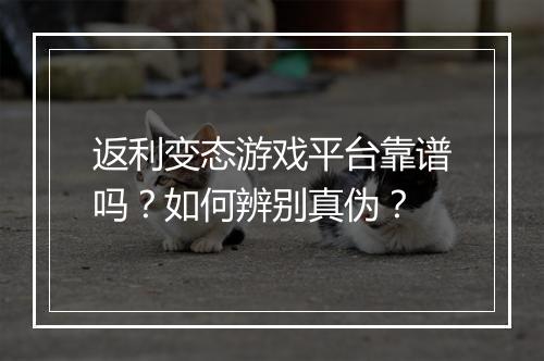 返利变态游戏平台靠谱吗?如何辨别真伪?