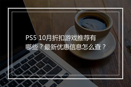 PS5 10月折扣游戏推荐有哪些？最新优惠信息怎么查？