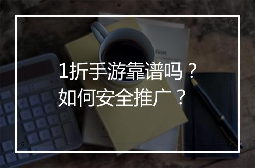 1折手游靠谱吗?如何安全推广?