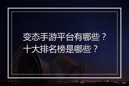 变态手游平台有哪些?十大排名榜是哪些?