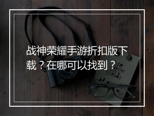 战神荣耀手游折扣版下载？在哪可以找到？