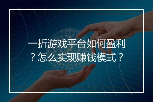 一折游戏平台如何盈利?怎么实现赚钱模式?