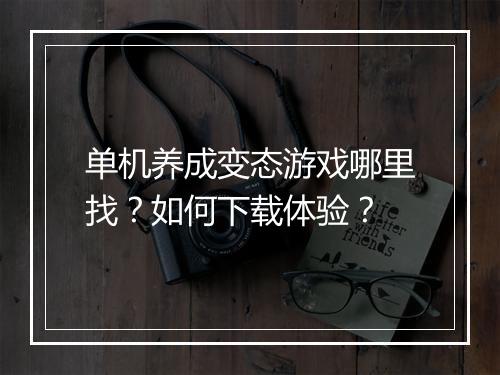 单机养成变态游戏哪里找？如何下载体验？