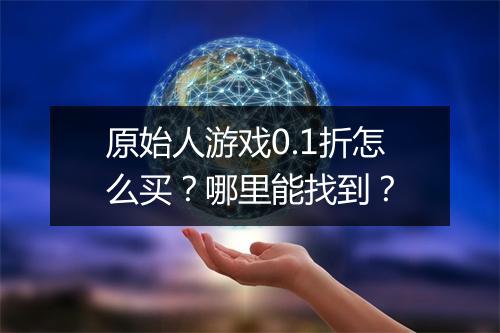 原始人游戏0.1折怎么买？哪里能找到？