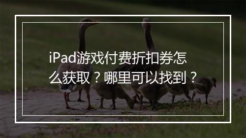 iPad游戏付费折扣券怎么获取？哪里可以找到？
