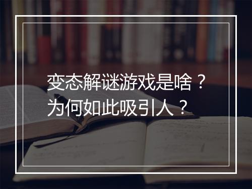 变态解谜游戏是啥？为何如此吸引人？