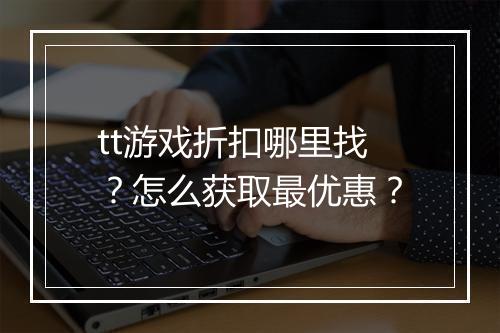 tt游戏折扣哪里找？怎么获取最优惠？