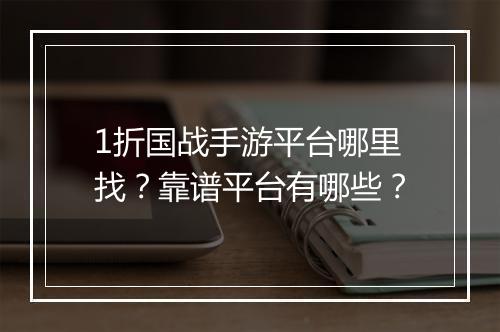 1折国战手游平台哪里找？靠谱平台有哪些？