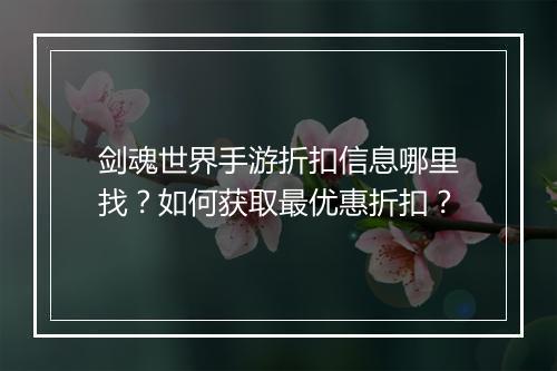 剑魂世界手游折扣信息哪里找？如何获取最优惠折扣？