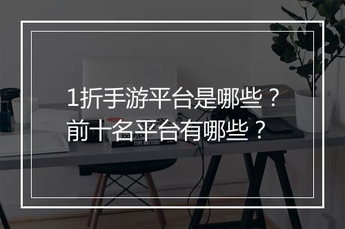 1折手游平台是哪些？前十名平台有哪些？