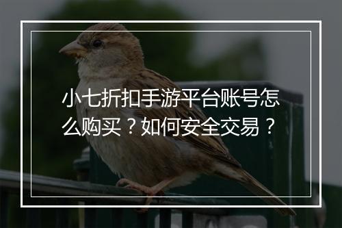 小七折扣手游平台账号怎么购买？如何安全交易？