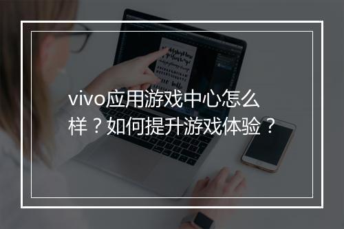 vivo应用游戏中心怎么样？如何提升游戏体验？