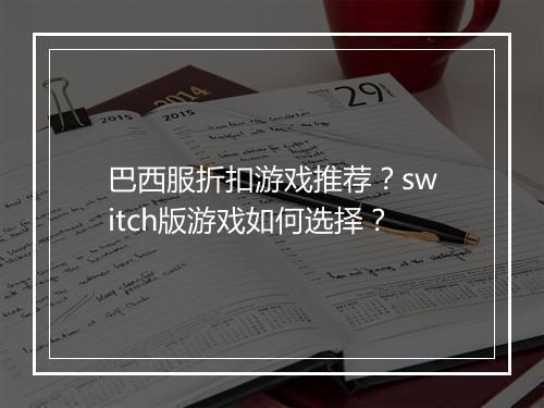 巴西服折扣游戏推荐？switch版游戏如何选择？