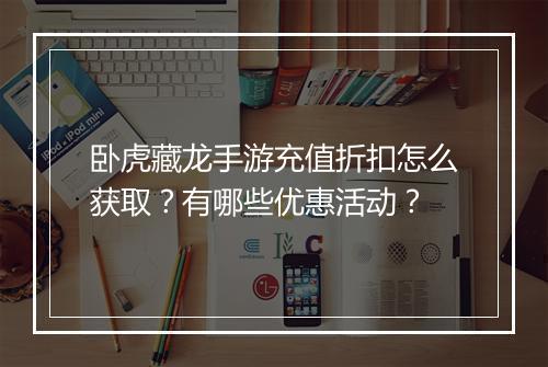 卧虎藏龙手游充值折扣怎么获取?有哪些优惠活动?