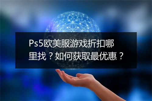 Ps5欧美服游戏折扣哪里找？如何获取最优惠？