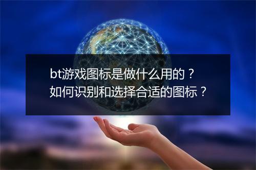 bt游戏图标是做什么用的?如何识别和选择合适的图标?