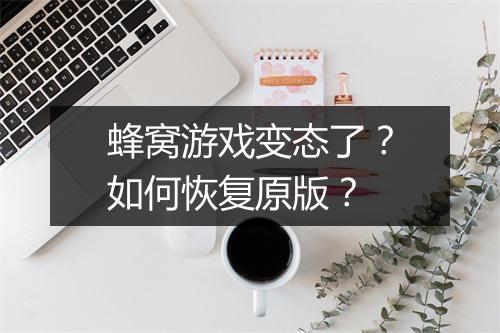 蜂窝游戏变态了?如何恢复原版?