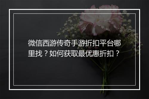 微信西游传奇手游折扣平台哪里找？如何获取最优惠折扣？