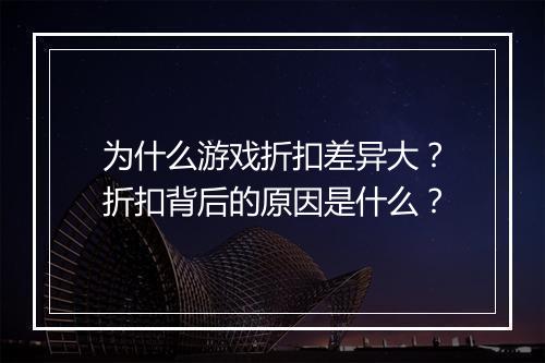 为什么游戏折扣差异大？折扣背后的原因是什么？