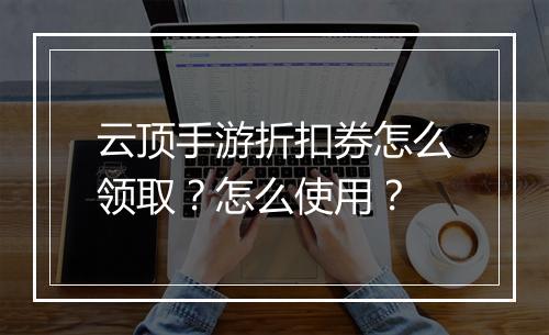 云顶手游折扣券怎么领取？怎么使用？