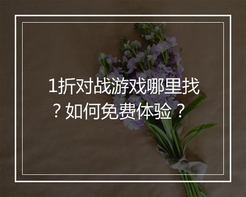 1折对战游戏哪里找？如何免费体验？