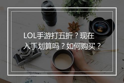 LOL手游打五折?现在入手划算吗?如何购买?