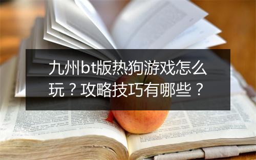 九州bt版热狗游戏怎么玩？攻略技巧有哪些？