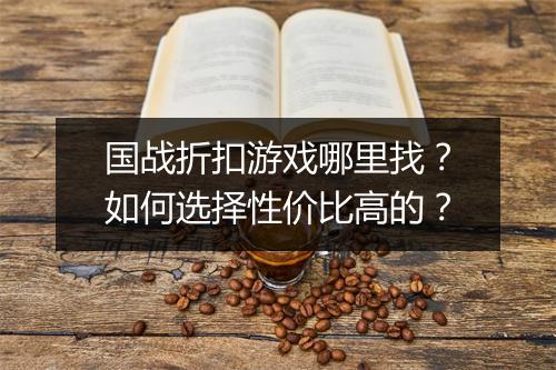 国战折扣游戏哪里找？如何选择性价比高的？