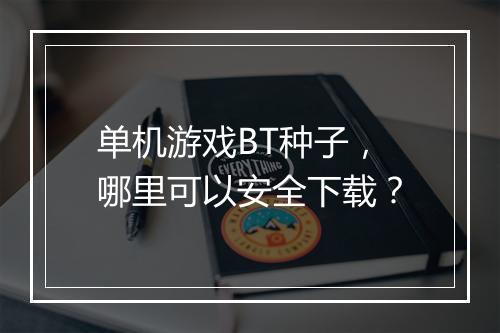 单机游戏BT种子，哪里可以安全下载？