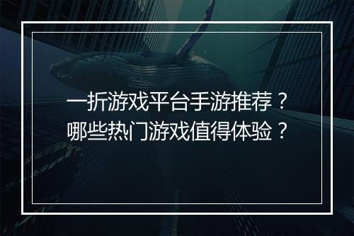 一折游戏平台手游推荐？哪些热门游戏值得体验？