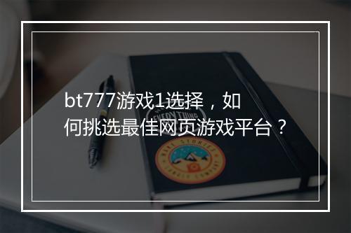bt777游戏1选择，如何挑选最佳网页游戏平台？