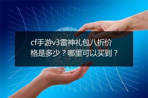 cf手游v3雷神礼包八折价格是多少？哪里可以买到？