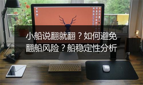 小船说翻就翻？如何避免翻船风险？船稳定性分析
