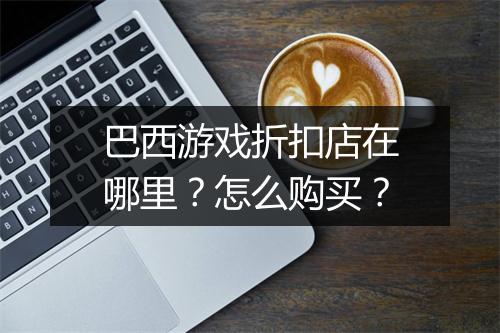 巴西游戏折扣店在哪里?怎么购买?