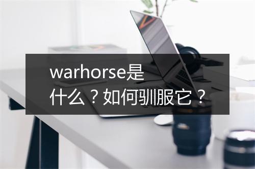 warhorse是什么?如何驯服它?