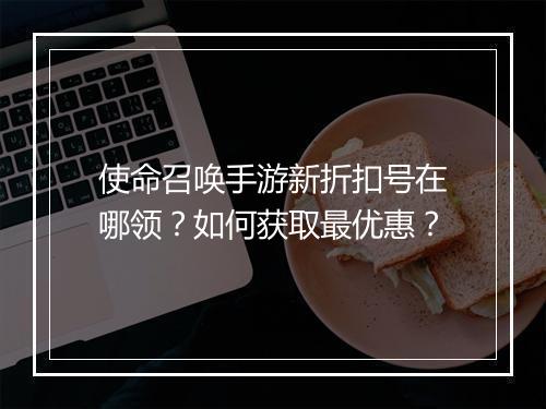 使命召唤手游新折扣号在哪领？如何获取最优惠？