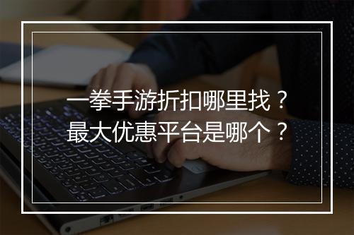 一拳手游折扣哪里找?最大优惠平台是哪个?