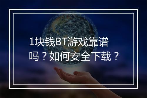 1块钱BT游戏靠谱吗？如何安全下载？